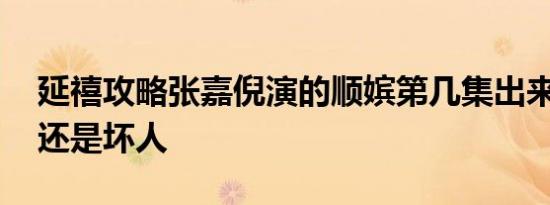 延禧攻略张嘉倪演的顺嫔第几集出来 是坏人还是坏人