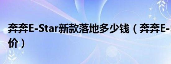 奔奔E-Star新款落地多少钱（奔奔E-Star裸车价）