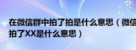 在微信群中拍了拍是什么意思（微信群里XX拍了XX是什么意思）