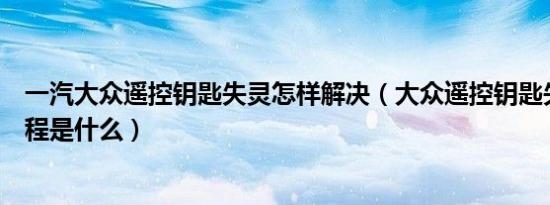 一汽大众遥控钥匙失灵怎样解决（大众遥控钥匙失灵恢复教程是什么）