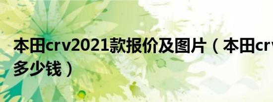 本田crv2021款报价及图片（本田crv2021款多少钱）