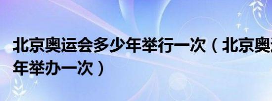 北京奥运会多少年举行一次（北京奥运会多少年举办一次）