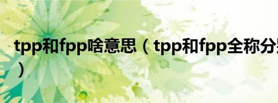 tpp和fpp啥意思（tpp和fpp全称分别是什么）
