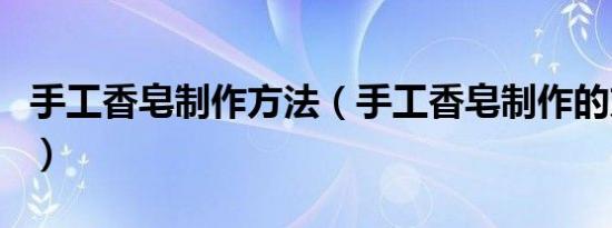手工香皂制作方法（手工香皂制作的方法介绍）