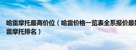 哈雷摩托最高价位（哈雷价格一览表全系报价最好的十款哈雷摩托排名）