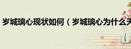 岁城璃心现状如何（岁城璃心为什么夭折了）