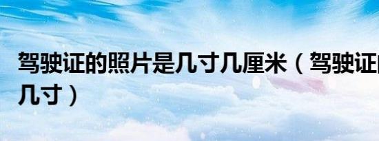 驾驶证的照片是几寸几厘米（驾驶证的照片是几寸）