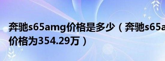 奔驰s65amg价格是多少（奔驰s65amg实际价格为354.29万）