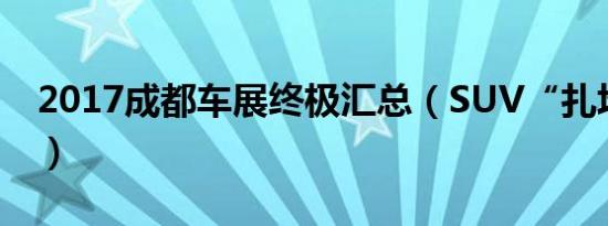 2017成都车展终极汇总（SUV“扎堆”登场）