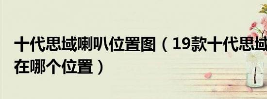 十代思域喇叭位置图（19款十代思域8个喇叭在哪个位置）
