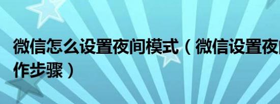 微信怎么设置夜间模式（微信设置夜间模式操作步骤）