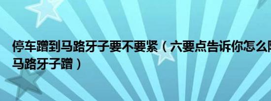 停车蹭到马路牙子要不要紧（六要点告诉你怎么防止新车被马路牙子蹭）