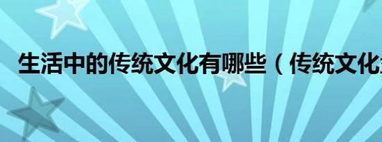 生活中的传统文化有哪些（传统文化盘点）