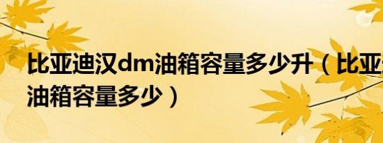 比亚迪汉dm油箱容量多少升（比亚迪汉dm油箱容量多少）