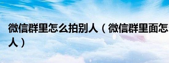 微信群里怎么拍别人（微信群里面怎么拍了拍人）