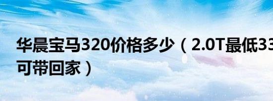 华晨宝马320价格多少（2.0T最低33.05万即可带回家）