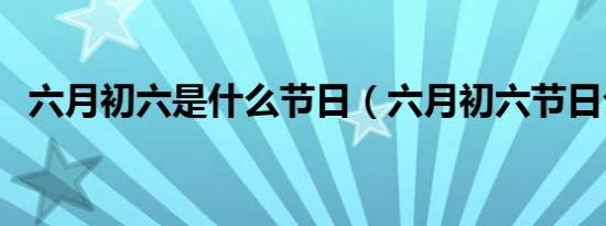 六月初六是什么节日（六月初六节日介绍）