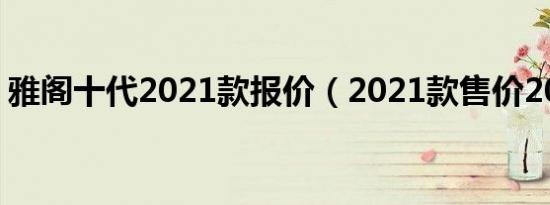 雅阁十代2021款报价（2021款售价20万元）