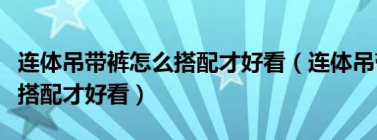 连体吊带裤怎么搭配才好看（连体吊带裤如何搭配才好看）