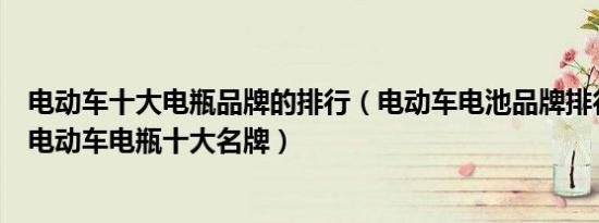 电动车十大电瓶品牌的排行（电动车电池品牌排行榜前十名电动车电瓶十大名牌）