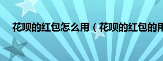 花呗的红包怎么用（花呗的红包的用法）