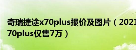 奇瑞捷途x70plus报价及图片（2021款捷途x70plus仅售7万）