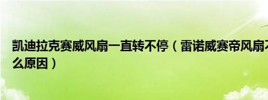 凯迪拉克赛威风扇一直转不停（雷诺威赛帝风扇不停的转什么原因）