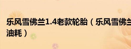 乐风雪佛兰1.4老款轮胎（乐风雪佛兰1.4老款油耗）