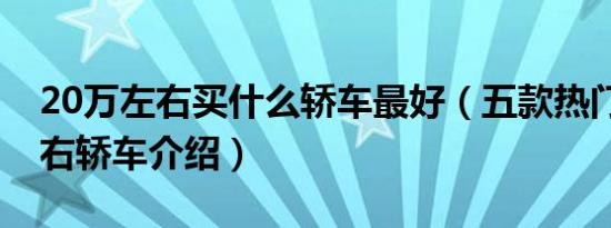 20万左右买什么轿车最好（五款热门20万左右轿车介绍）