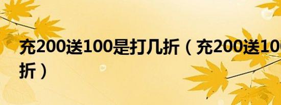 充200送100是打几折（充200送100是打几折）