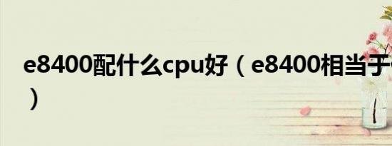 e8400配什么cpu好（e8400相当于什么cpu）