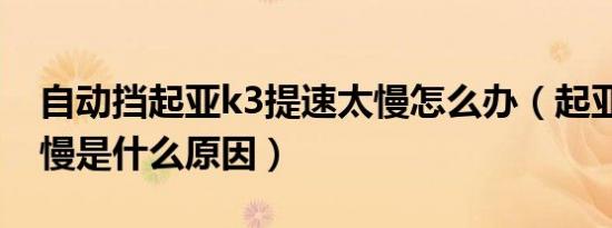 自动挡起亚k3提速太慢怎么办（起亚k3提速慢是什么原因）