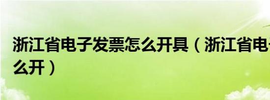 浙江省电子发票怎么开具（浙江省电子发票怎么开）