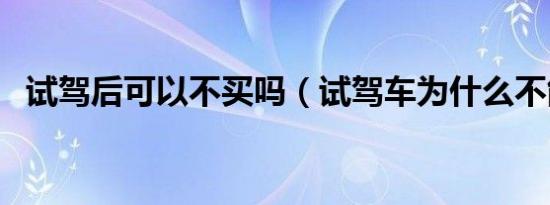 试驾后可以不买吗（试驾车为什么不能买）