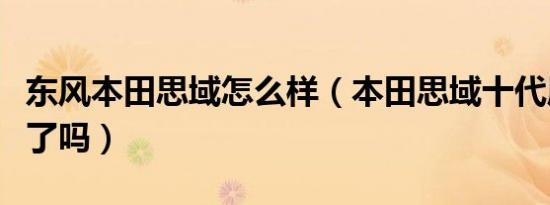 东风本田思域怎么样（本田思域十代质量太差了吗）