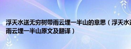 浮天水送无穷树带雨云埋一半山的意思（浮天水送无穷树带雨云埋一半山原文及翻译）