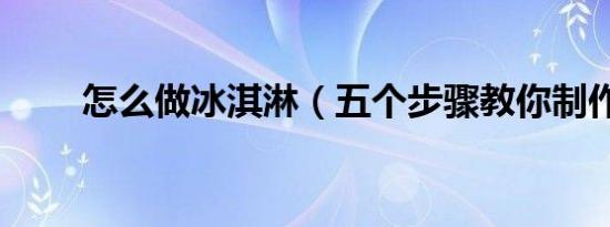 怎么做冰淇淋（五个步骤教你制作）