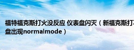 福特福克斯打火没反应 仪表盘闪灭（新福克斯打不着火仪表盘出现normalmode）