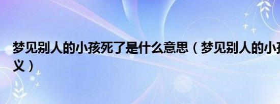 梦见别人的小孩死了是什么意思（梦见别人的小孩死了的含义）