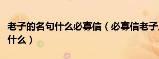 老子的名句什么必寡信（必寡信老子上一句是什么）