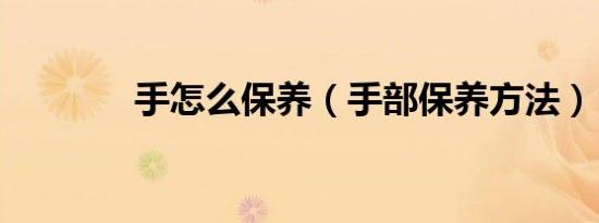手怎么保养（手部保养方法）