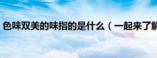 色味双美的味指的是什么（一起来了解一下）