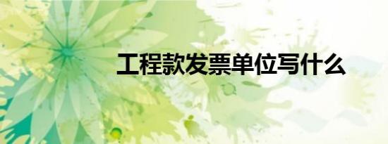 工程款发票单位写什么