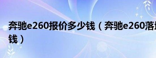 奔驰e260报价多少钱（奔驰e260落地价多少钱）