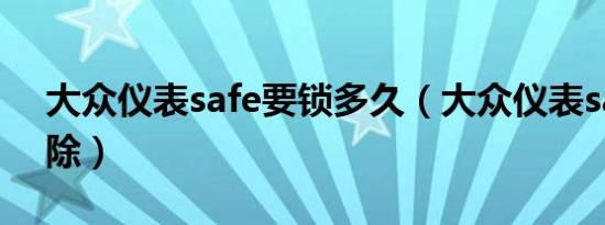 大众仪表safe要锁多久（大众仪表safe咋解除）