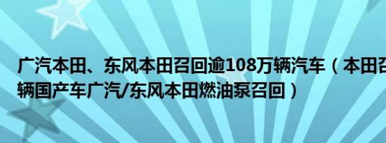 广汽本田、东风本田召回逾108万辆汽车（本田召回超77万辆国产车广汽/东风本田燃油泵召回）