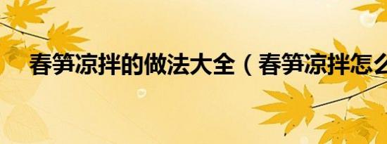 春笋凉拌的做法大全（春笋凉拌怎么做）