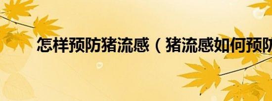 怎样预防猪流感（猪流感如何预防）