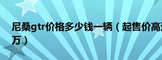 尼桑gtr价格多少钱一辆（起售价高达162.8万）