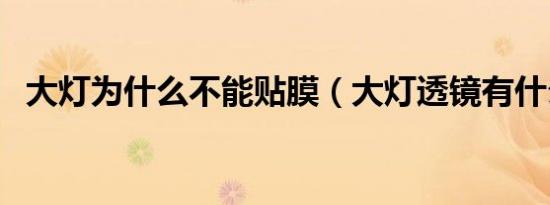 大灯为什么不能贴膜（大灯透镜有什么用）